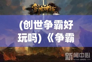 (创世争霸好玩吗) 《争霸创世纪：天地开辟与众神之战的启示与反思》——深究神话与现实的交汇点